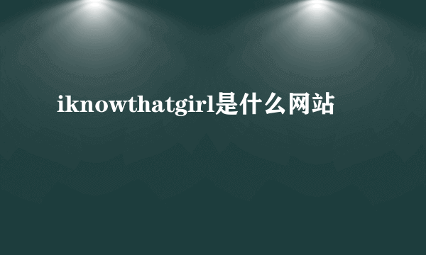 iknowthatgirl是什么网站