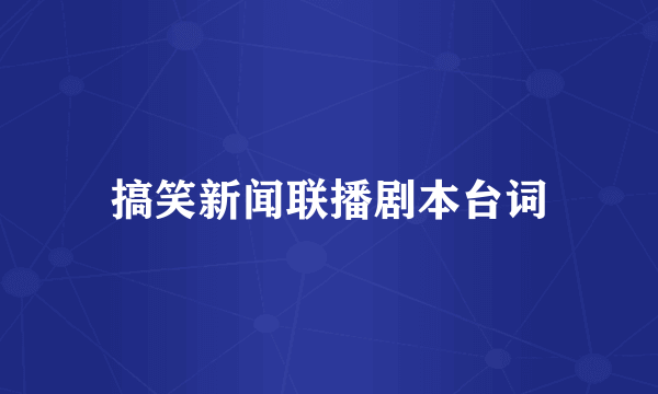 搞笑新闻联播剧本台词