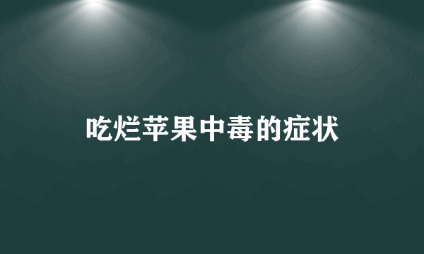 吃烂苹果中毒的症状