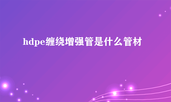 hdpe缠绕增强管是什么管材