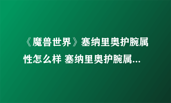 《魔兽世界》塞纳里奥护腕属性怎么样 塞纳里奥护腕属性掉落详解