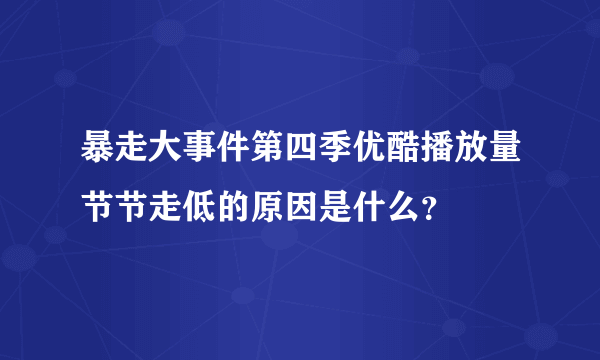 暴走大事件第四季优酷播放量节节走低的原因是什么？