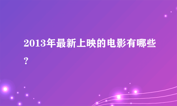 2013年最新上映的电影有哪些?