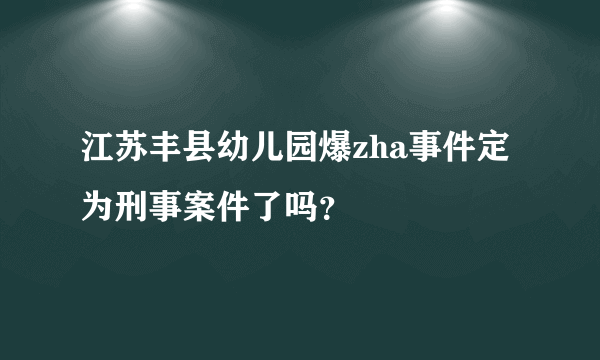 江苏丰县幼儿园爆zha事件定为刑事案件了吗？