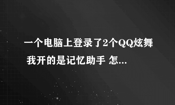 一个电脑上登录了2个QQ炫舞 我开的是记忆助手 怎么样让二个号都开上?