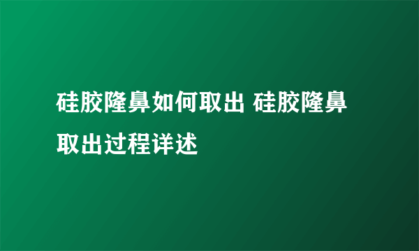 硅胶隆鼻如何取出 硅胶隆鼻取出过程详述