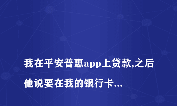 
我在平安普惠app上贷款,之后他说要在我的银行卡上存20%的流水钱,我说没有钱之后,他就说我蓄意骗贷,之后说要向法院起诉我,这样的情况怎么处理
