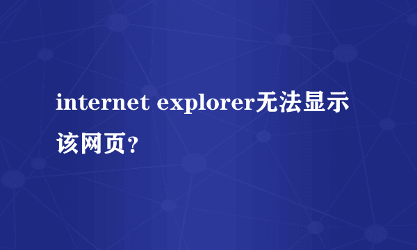 internet explorer无法显示该网页？