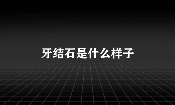 牙结石是什么样子