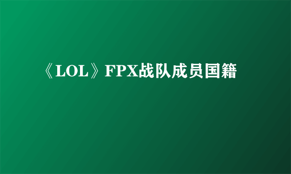 《LOL》FPX战队成员国籍