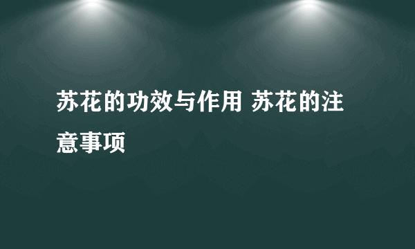 苏花的功效与作用 苏花的注意事项