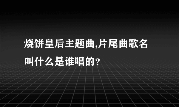 烧饼皇后主题曲,片尾曲歌名叫什么是谁唱的？