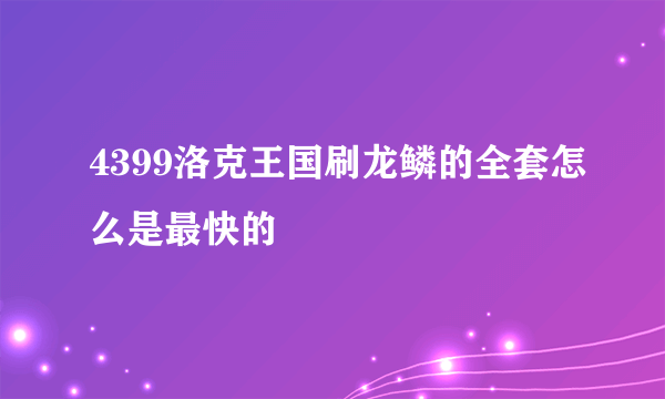 4399洛克王国刷龙鳞的全套怎么是最快的