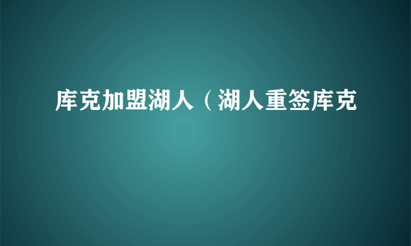 库克加盟湖人（湖人重签库克