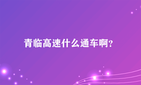 青临高速什么通车啊？