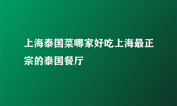 上海泰国菜哪家好吃上海最正宗的泰国餐厅