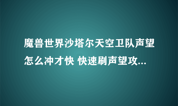 魔兽世界沙塔尔天空卫队声望怎么冲才快 快速刷声望攻略与奖励