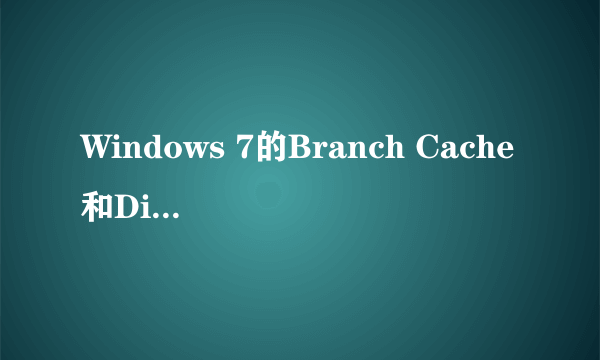 Windows 7的Branch Cache和Direct Access