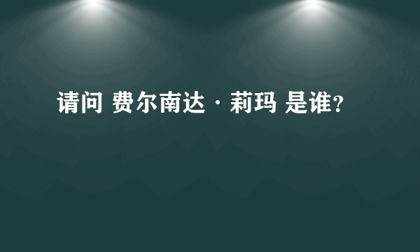 请问 费尔南达·莉玛 是谁？