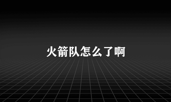 火箭队怎么了啊