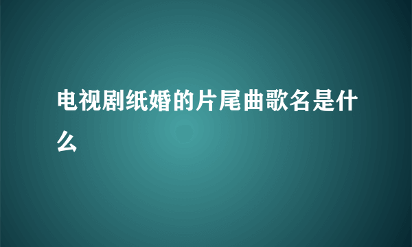 电视剧纸婚的片尾曲歌名是什么