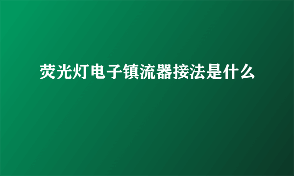 荧光灯电子镇流器接法是什么