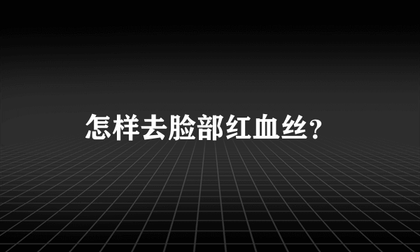 怎样去脸部红血丝？