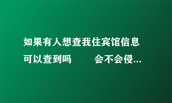 如果有人想查我住宾馆信息 可以查到吗   会不会侵犯隐私权，该怎么维权？