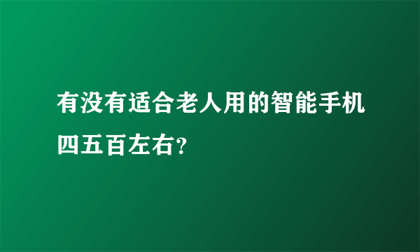 有没有适合老人用的智能手机四五百左右？