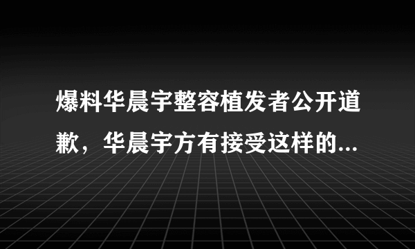 爆料华晨宇整容植发者公开道歉，华晨宇方有接受这样的道歉吗？