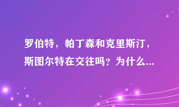 罗伯特，帕丁森和克里斯汀，斯图尔特在交往吗？为什么有的说他们分手了？