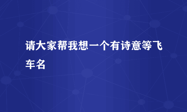 请大家帮我想一个有诗意等飞车名