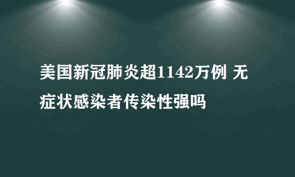 美国新冠肺炎超1142万例 无症状感染者传染性强吗