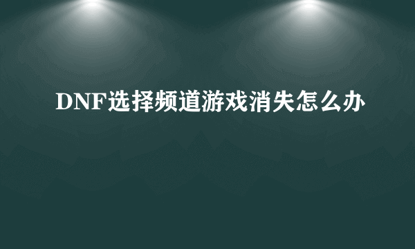 DNF选择频道游戏消失怎么办