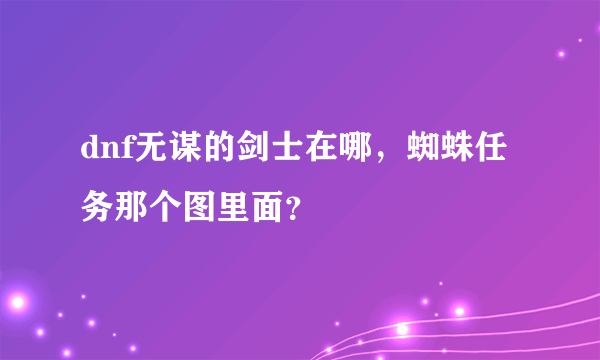 dnf无谋的剑士在哪，蜘蛛任务那个图里面？