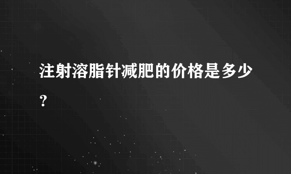 注射溶脂针减肥的价格是多少？