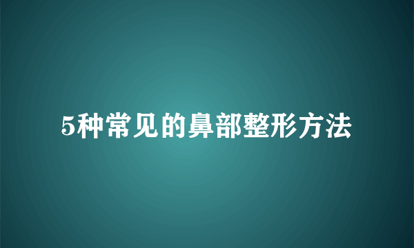 5种常见的鼻部整形方法