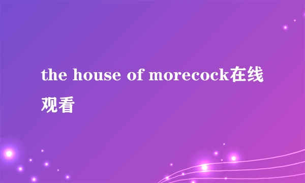 the house of morecock在线观看