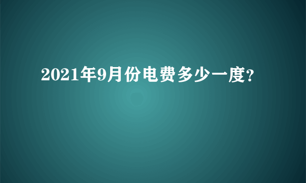 2021年9月份电费多少一度？