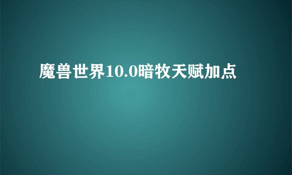 魔兽世界10.0暗牧天赋加点