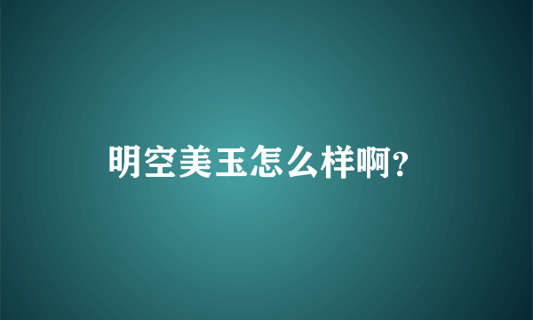 明空美玉怎么样啊？