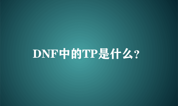 DNF中的TP是什么？