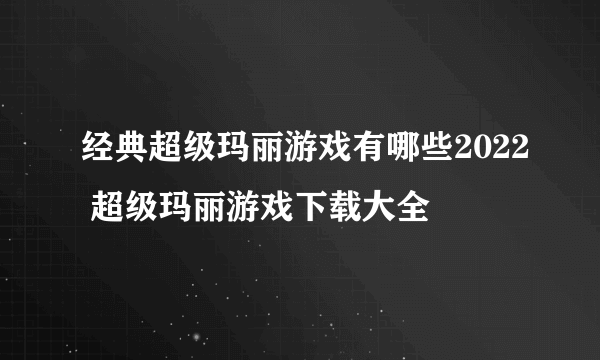 经典超级玛丽游戏有哪些2022 超级玛丽游戏下载大全