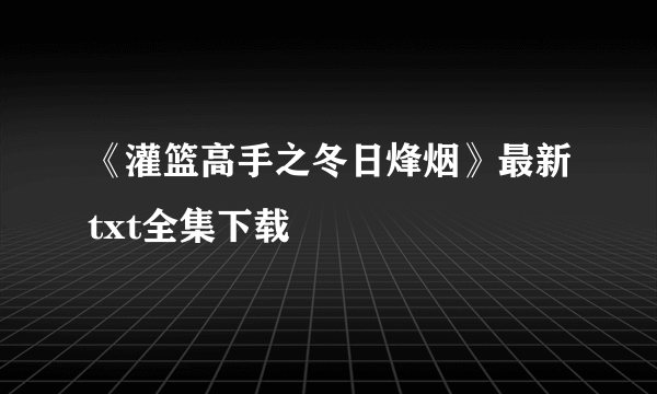 《灌篮高手之冬日烽烟》最新txt全集下载