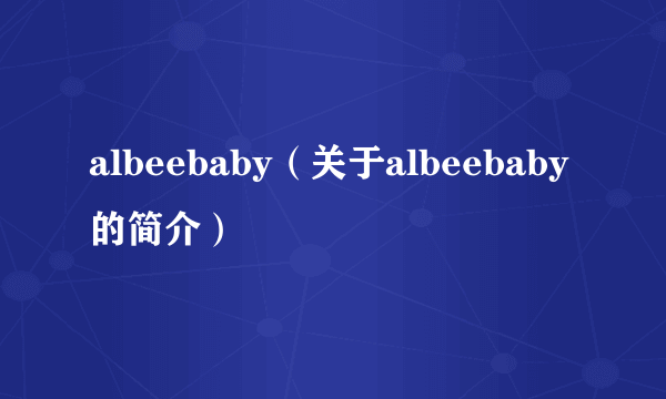 albeebaby（关于albeebaby的简介）