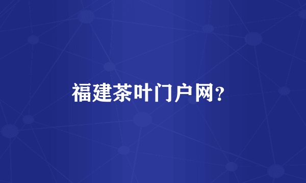 福建茶叶门户网？