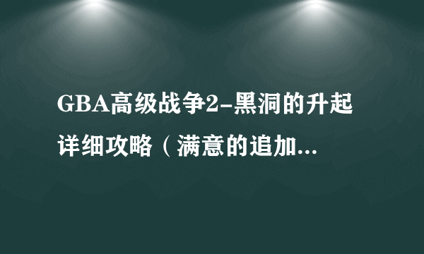 GBA高级战争2-黑洞的升起 详细攻略（满意的追加200）