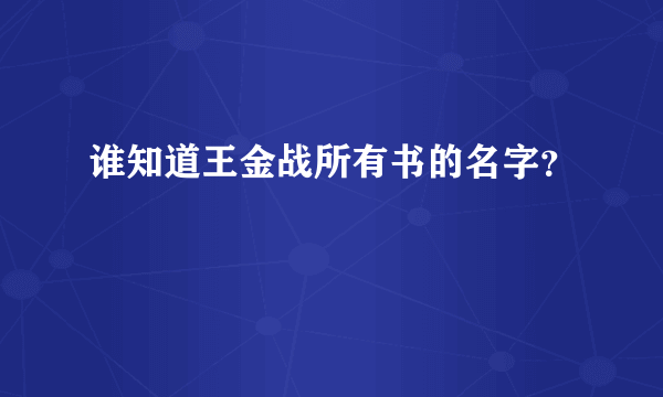 谁知道王金战所有书的名字？