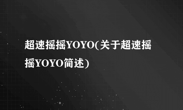 超速摇摇YOYO(关于超速摇摇YOYO简述)