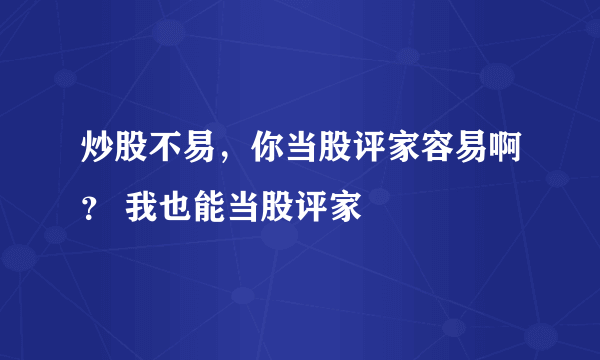 炒股不易，你当股评家容易啊？ 我也能当股评家